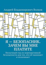 Я – безопасник. Зачем вы мне платите. Нескучный гид по корпоративной безопасности для тех, кто её нанимает и оплачивает