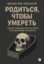 Родиться, чтобы умереть: тайное руководство по искусству достойно исчезнуть