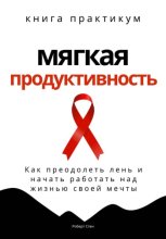 Мягкая продуктивность. Как преодолеть лень и начать работать над жизнью своей мечты