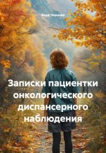 Записки пациентки онкологического диспансерного наблюдения