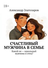 Счастливый мужчина в семье. Какой он – идеальный мужчина и отец?