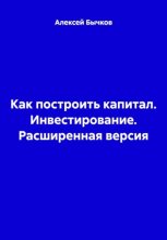 Как построить капитал. Инвестирование. Расширенная версия