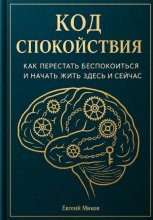 «Код Спокойствия: Как перестать беспокоиться и начать жить здесь и сейчас»
