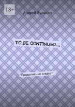 To be continued… *Продолжение следует…