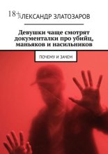 Девушки чаще смотрят документалки про убийц, маньяков и насильников. Почему и зачем