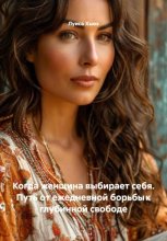 Когда женщина выбирает себя. Путь от ежедневной борьбы к глубинной свободе