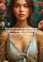 Когда внутри цветёт женщина. Путь от привыкания к себе к неотразимой свободе