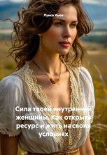 Сила твоей внутренней женщины. Как открыть ресурс и жить на своих условиях