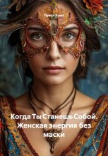 Когда Ты Станешь Собой. Женская энергия без маски