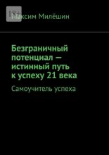 Безграничный потенциал – истинный путь к успеху 21 века. Самоучитель успеха