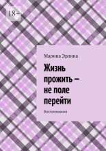 Жизнь прожить – не поле перейти. Воспоминания