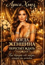 Когда женщина перестаёт ждать. Как вернуть себе жизнь, которой ты достойна