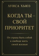 Когда ты – свой приоритет. От страха быть собой к свободе жить своей жизнью