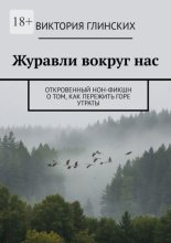 Журавли вокруг нас. Откровенный нон-фикшн о том, как пережить горе утраты