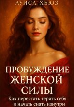 Пробуждение Женской Силы. Как перестать терять себя и начать сиять изнутри