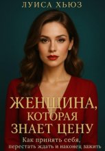 Женщина, которая знает цену. Как принять себя, перестать ждать и наконец зажить