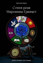 Синяя роза Марианны Гранцет. Книга первая: Настоящее