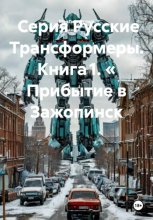 Серия Русские Трансформеры. Книга 1. « Прибытие в Зажопинск