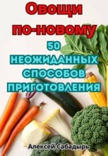 Овощи по-новому: 50 неожиданных способов приготовления