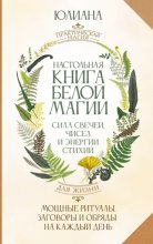Настольная книга белой магии. Мощные ритуалы, заговоры и обряды на каждый день. Сила свечей, чисел и энергии стихий