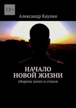 Начало новой жизни. Сборник песен и стихов