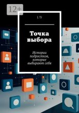 Точка выбора. Истории подростков, которые выбирают себя