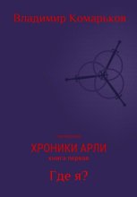 Хроники Арли. Книга 1. Где я? (Переиздание 2025)