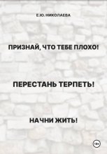 Признай, что тебе плохо! Перестань терпеть! Начни жить!