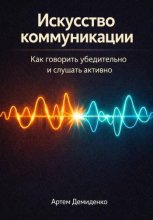 Искусство коммуникации: Как говорить убедительно и слушать активно
