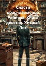 Спасти красноармейца Райнова. Книга десятая. Хитрый Лис