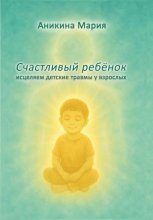 СЧАСТЛИВЫЙ РЕБЕНОК. Исцеляем детские травмы у взрослых