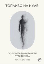 Топливо на нуле. Психология выгорания и пути выхода