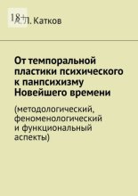 От темпоральной пластики психического к панпсихизму Новейшего времени. (методологический, феноменологический и функциональный аспекты)