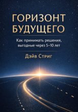 Горизонт будущего. Как принимать решения, выгодные через 5–10 лет