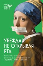 Убеждай, не открывая рта. Как влиять на людей с помощью языка телодвижений на работе, в любви и дружбе