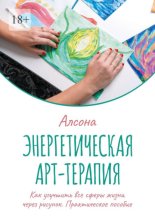 Энергетическая арт-терапия. Практическое пособие. Как улучшить все сферы жизни через рисунок