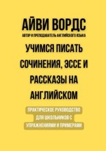 Учимся писать сочинения, эссе и рассказы на английском. Практическое руководство для школьников с упражнениями и примерами