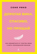 Дорогая вина, спасибо, но прощай. Как избавиться от чувства вины и жить полноценной жизнью