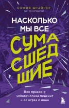 Насколько мы все сумасшедшие. Вся правда о человеческой психике и ее играх с нами