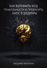 Как взломать код гениальности и превратить хаос в шедевры