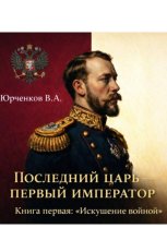 Последний царь — первый император. Книга первая: «Искушение войной»