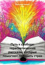 Путь к свободе: терапевтические рассказы, которые помогают победить страх