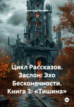 Цикл Рассказов. Заслон: Эхо Бесконечности. Книга 3: «Тишина»