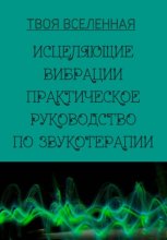 Исцеляющие вибрации. Практическое руководство по звукотерапии