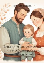 Практикум для родителей. Путь к себе и к ребенку: воспитываем осознанно