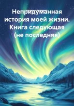Непридуманная история моей жизни. Книга следующая (не последняя)