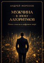 Мужчина в эпоху алгоритмов: поиск смысла в цифровом мире