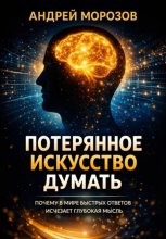 Потерянное искусство думать: Почему в мире быстрых ответов исчезает глубокая мысль