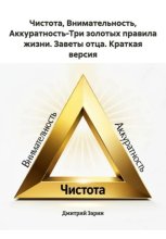 Чистота, Внимательность, Аккуратность-Три золотых правила жизни. Заветы отца. Краткая версия