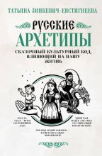 Русские архетипы. Сказочный культурный код, влияющий на нашу жизнь